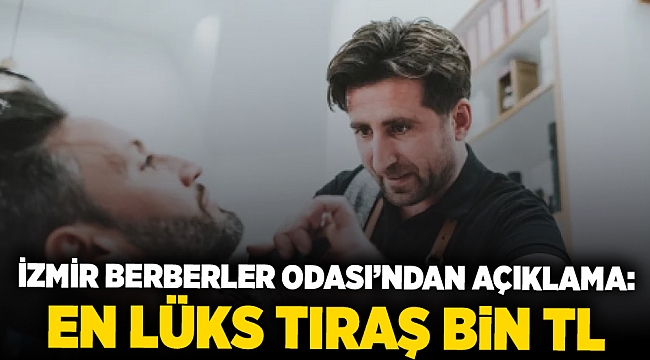 İzmir Berberler Odası’ndan açıklama:  En lüks tıraş bin TL
