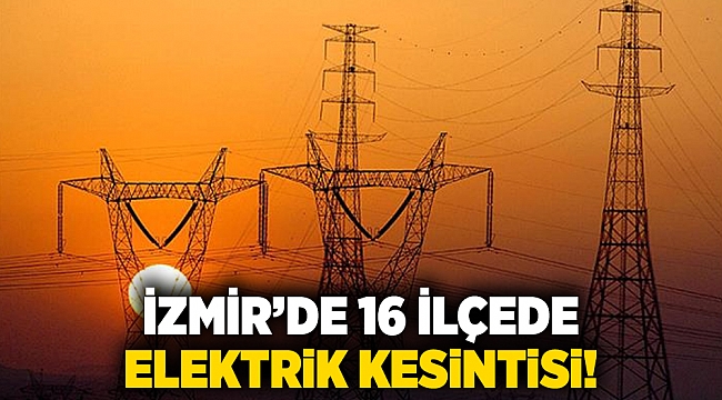 İzmir’de 16 ilçede elektrik kesintisi!