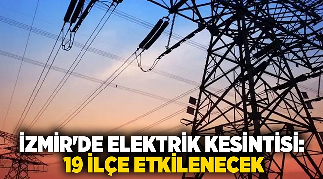 İzmir&#039;de elektrik kesintisi: 19 ilçe etkilenecek