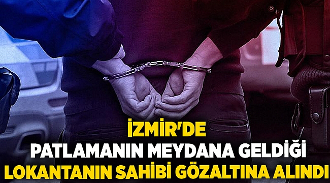 İzmir&#039;de patlamanın meydana geldiği lokantanın sahibi gözaltına alındı
