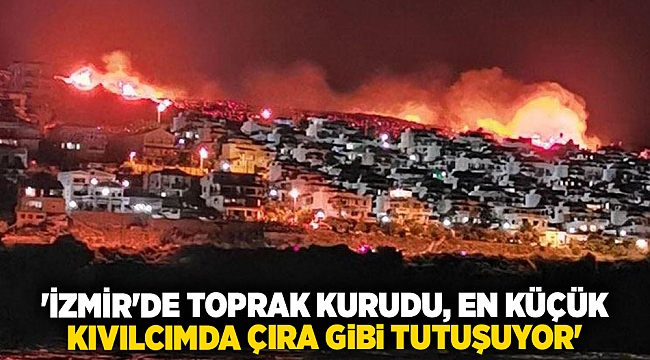 &#039;İzmir&#039;de toprak kurudu, en küçük kıvılcımda çıra gibi tutuşuyor&#039;
