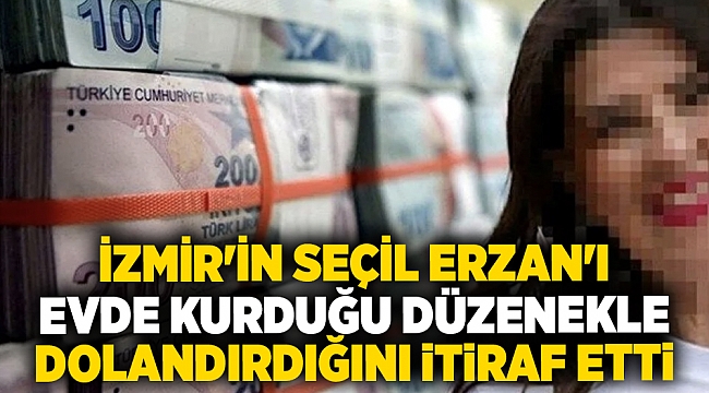 İzmir&#039;in Seçil Erzan&#039;ı, evde kurduğu düzenekle dolandırdığını itiraf etti