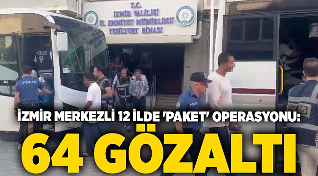İzmir merkezli 12 ilde 'Paket' operasyonu: 64 gözaltı