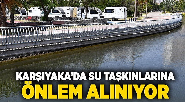 Karşıyaka’da su taşkınlarına önlem alınıyor