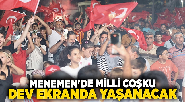 MENEMEN'DE MİLLİ COŞKU, DEV EKRANDA YAŞANACAK