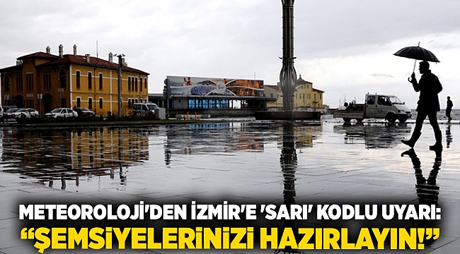 Meteoroloji&#039;den İzmir&#039;e &#039;sarı&#039; kodlu uyarı: &quot;Şemsiyelerinizi hazırlayın&quot;