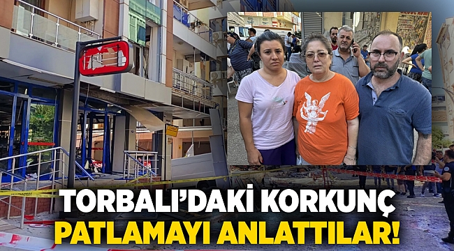 Torbalı’daki korkunç patlamayı anlattılar!
