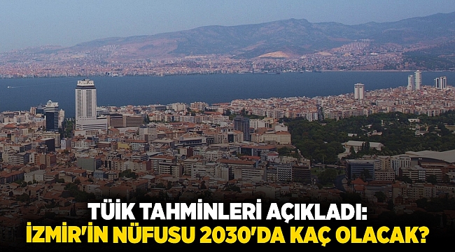 TÜİK tahminleri açıkladı:  İzmir'in nüfusu 2030'da kaç olacak?