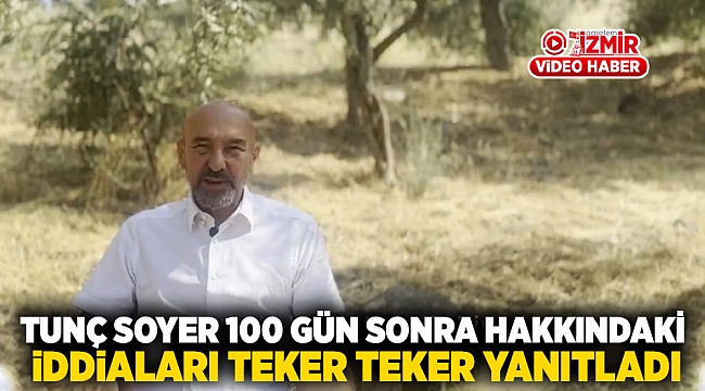 Tunç Soyer 100 gün sonra, hakkındaki iddiaları teker teker yanıtladı