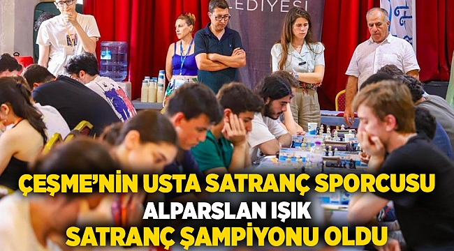 Uluslararası usta Çeşmeli satranç sporcusu Alparslan Işık 10.Çeşme Open şampiyonu oldu