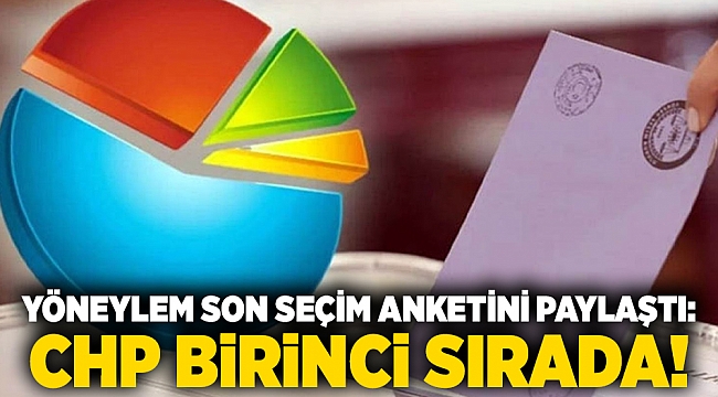 Yöneylem son seçim anketini paylaştı: CHP birinci sırada!