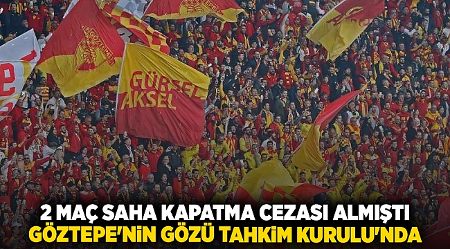 2 maç saha kapatma cezası almıştı... Göztepe&#039;nin gözü Tahkim Kurulu&#039;nda