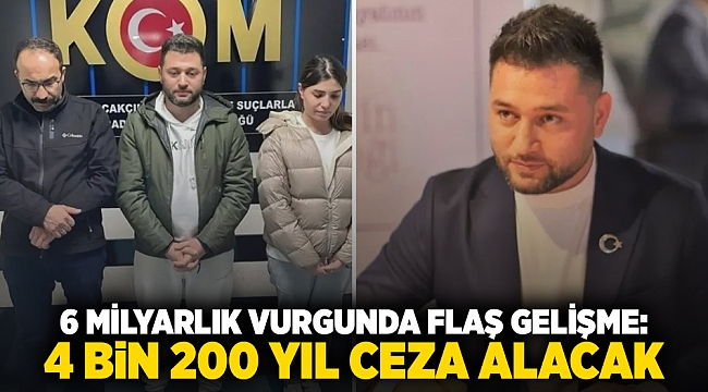 6 milyarlık vurgunda flaş gelişme:  4 bin 200 yıl ceza alacak