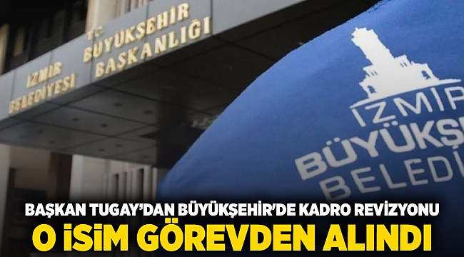 Başkan Tugay'dan Büyükşehir'de kadro revizyonu  O isim görevden alındı