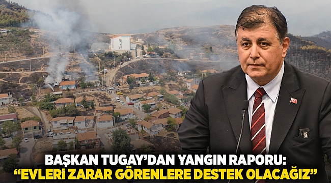 Başkan Tugay'dan yangın raporu: "Evleri zarar görenlere destek olacağız"