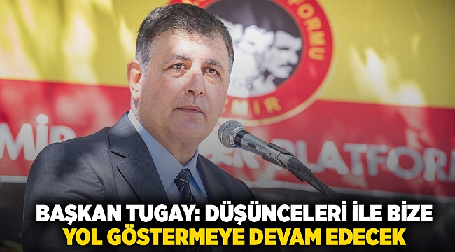 Başkan Tugay: Düşünceleri ile bize  yol göstermeye devam edecek