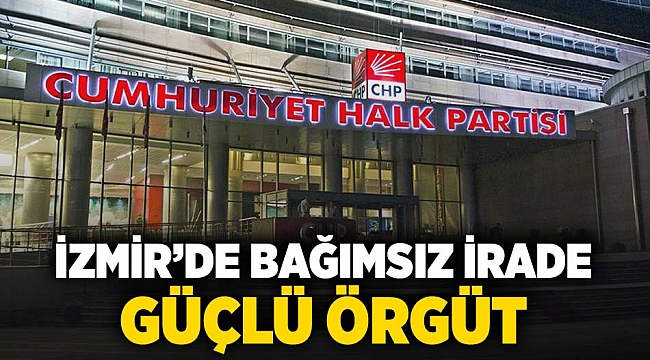 İzmir&#039;de &#039;Bağımsız İrade, Güçlü Örgüt&#039;