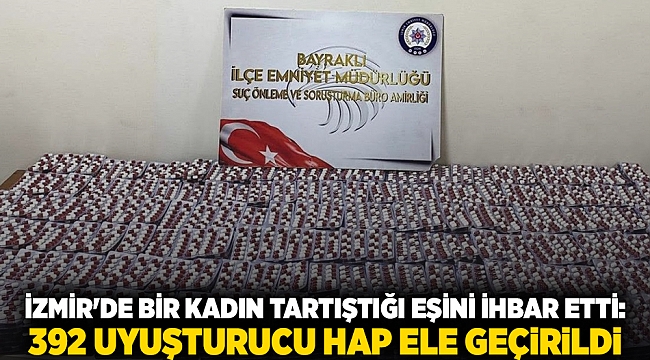 İzmir&#039;de bir kadın tartıştığı eşini ihbar etti: 392 uyuşturucu hap ele geçirildi