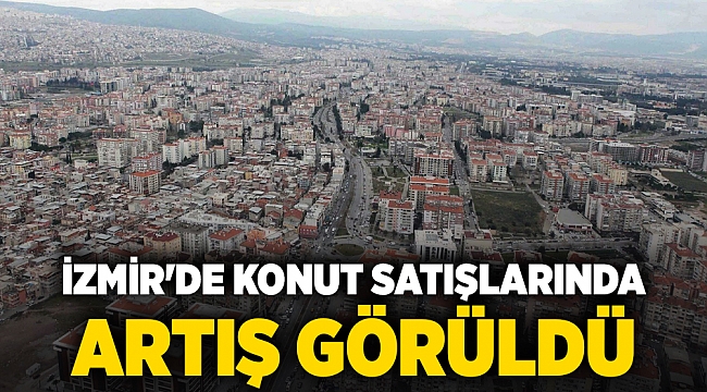 İzmir&#039;de konut satışları %24,5 arttı