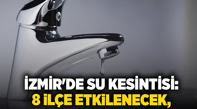 İzmir&#039;de su kesintisi: 8 ilçe etkilenecek,