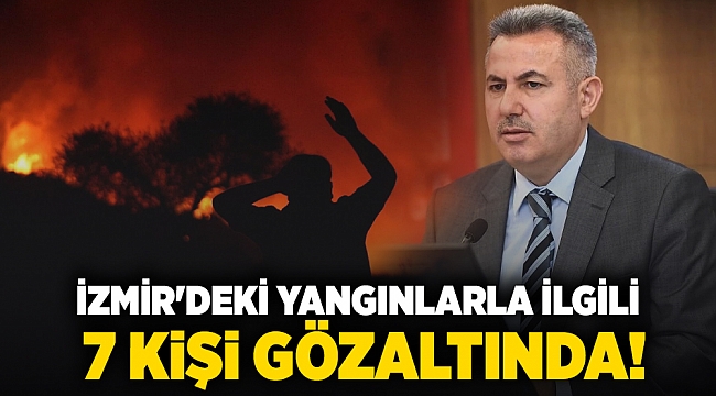 İzmir&#039;deki yangınlarla ilgili  7 kişi gözaltında!