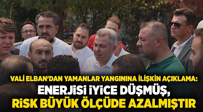 Vali Elban&#039;dan Yamanlar yangınına ilişkin açıklama: Enerjisi iyice düşmüş, risk büyük ölçüde azalmıştır