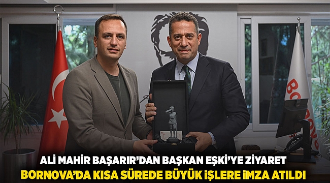 Ali Mahir Başarır’dan Başkan Eşki’ye ziyaret: "Bornova’da kısa sürede büyük işlere imza atıldı"