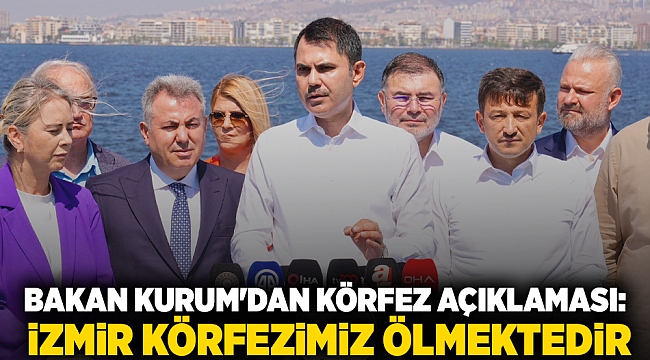 Bakan Kurum&#039;dan Körfez açıklaması:  İzmir Körfezimiz ölmektedir