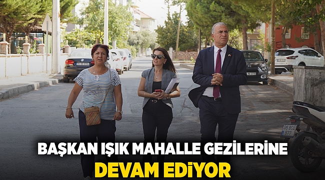 Başkan Işık mahalle gezilerine devam ediyor
