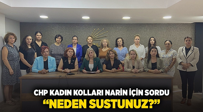 CHP KADIN KOLLARI NARİN İÇİN SORDU:  “ NEDEN SUSTUNUZ? ”