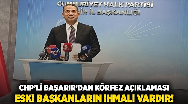 CHP&#039;li Başarır&#039;dan &#039;Körfez&#039; açıklaması: Eski başkanların ihmali vardır!