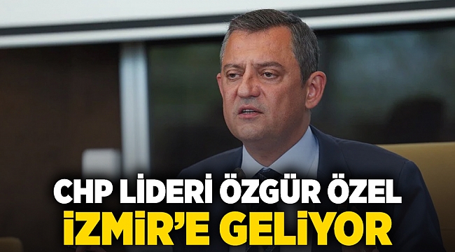 CHP Lideri Özgür Özel İzmir&#039;e geliyor