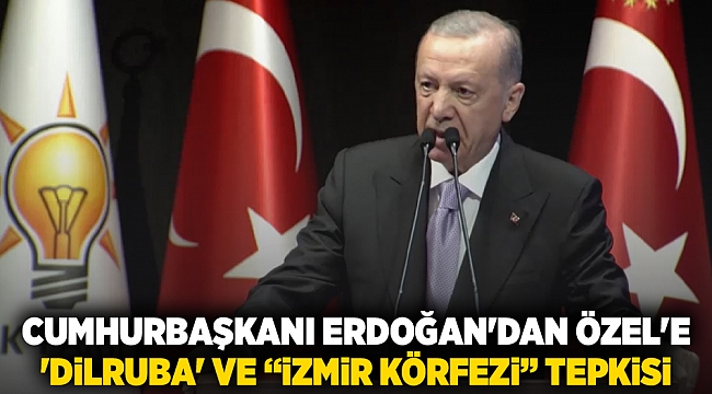 Cumhurbaşkanı Erdoğan'dan Özel'e  'Dilruba' ve “İzmir Körfezi” Tepkisi