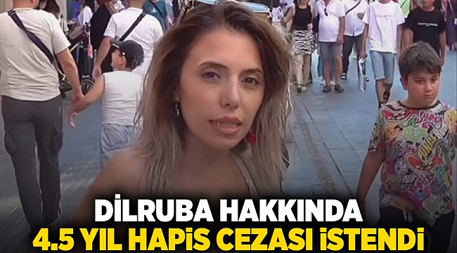 Dilruba hakkında  4.5 yıl hapis cezası istendi
