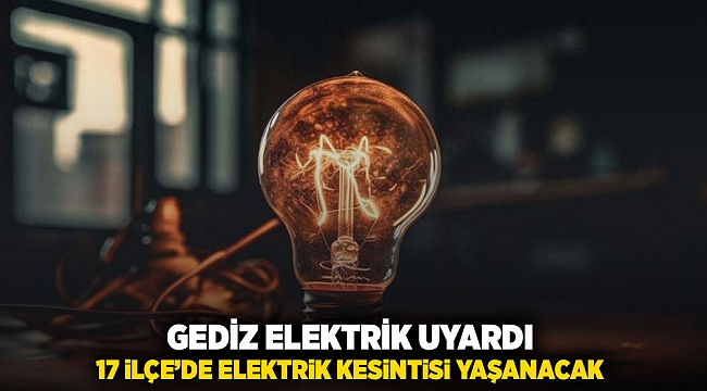 Gediz Elektrik uyardı:  17 İlçe&#039;de elektrik kesintisi yaşanacak