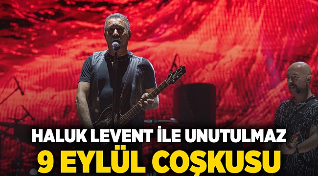 Haluk Levent ile unutulmaz 9 Eylül coşkusu