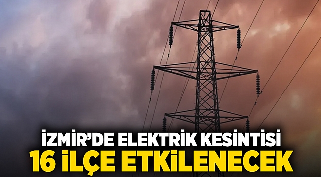 İzmir&#039;de elektrik kesintisi: 16 ilçe etkilenecek