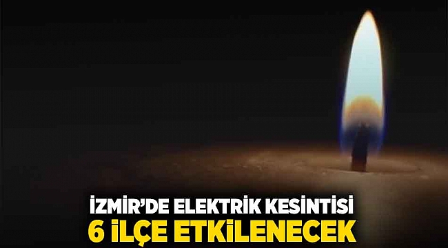 İzmir&#039;de elektrik kesintisi: 6 ilçe etkilenecek
