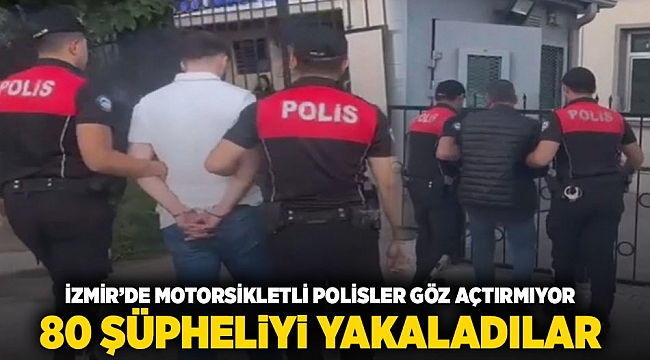 İzmir&#039;de motosikletli polisler göz açtırmıyor: 80 şüpheliyi yakaladılar