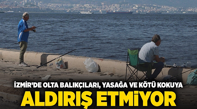 İzmir’de olta balıkçıları, yasağa ve kötü kokuya  aldırış etmiyor