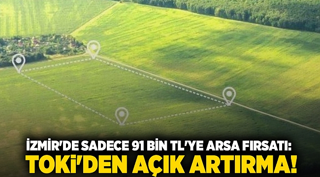 İzmir&#039;de sadece 91 bin TL&#039;ye arsa fırsatı: TOKİ&#039;den açık artırma!
