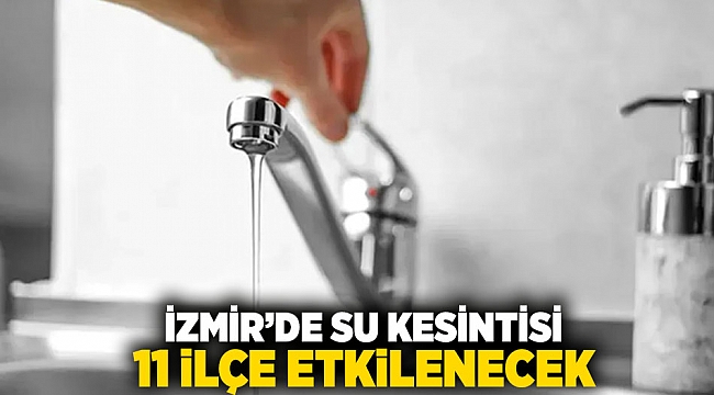 İzmir&#039;de su kesintisi: 11 ilçe etkilenecek