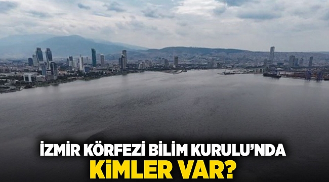İzmir Körfezi Bilim Kurulu&#039;nda kimler var?