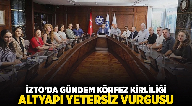 İZTO&#039;da gündem körfez kirliliği: Altyapı yetersiz vurgusu