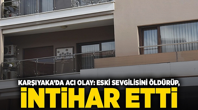 Karşıyaka’da acı olay: Eski sevgilisini öldürüp,  intihar etti