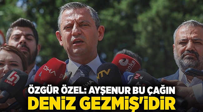 Özgür Özel: Ayşenur bu çağın Deniz Gezmiş&#039;idir
