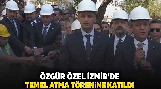 Özgür Özel İzmir&#039;de temel atma törenine katıldı