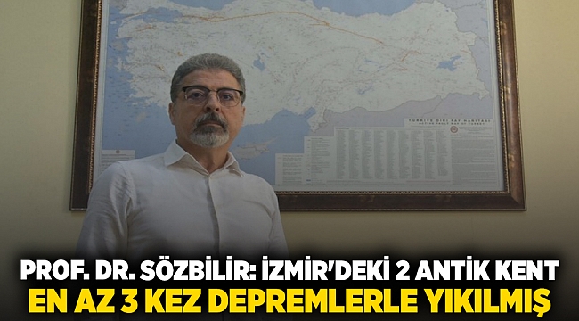 Prof. Dr. Sözbilir: İzmir&#039;deki 2 antik kent en az 3 kez depremlerle yıkılmış