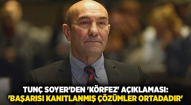Tunç Soyer'den 'körfez' açıklaması:  'Başarısı kanıtlanmış çözümler ortadadır'