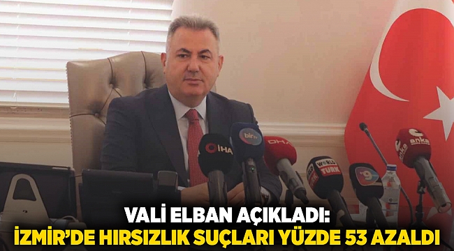 Vali Elban açıkladı: İzmir&#039;de hırsızlık suçları yüzde 53 azaldı